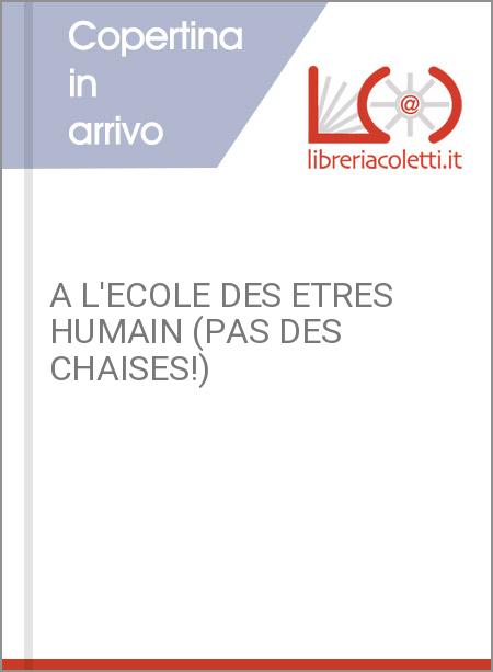 A L'ECOLE DES ETRES HUMAIN (PAS DES CHAISES!)