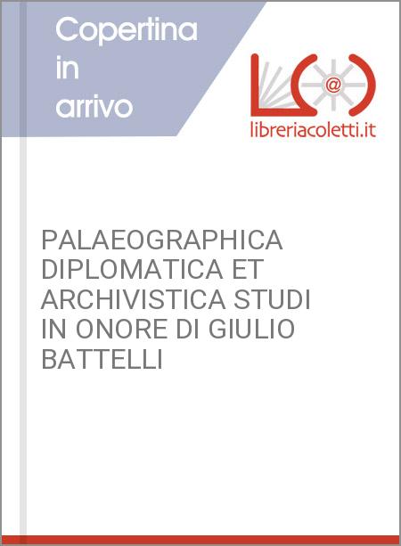 PALAEOGRAPHICA DIPLOMATICA ET ARCHIVISTICA STUDI IN ONORE DI GIULIO BATTELLI