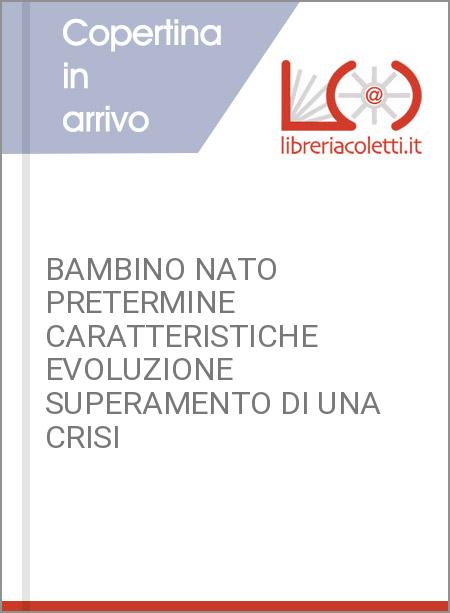 BAMBINO NATO PRETERMINE CARATTERISTICHE EVOLUZIONE SUPERAMENTO DI UNA CRISI