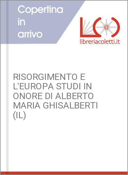 RISORGIMENTO E L'EUROPA STUDI IN ONORE DI ALBERTO MARIA GHISALBERTI (IL)