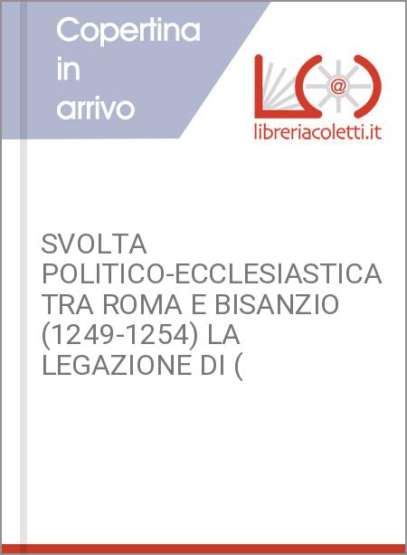 SVOLTA POLITICO-ECCLESIASTICA TRA ROMA E BISANZIO (1249-1254) LA LEGAZIONE DI (