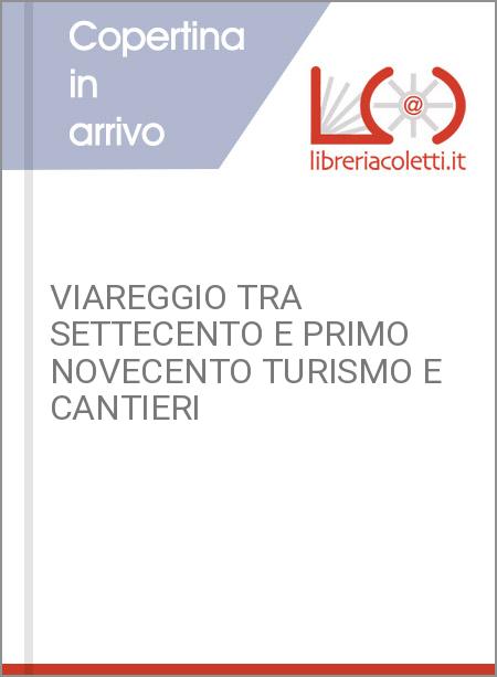 VIAREGGIO TRA SETTECENTO E PRIMO NOVECENTO TURISMO E CANTIERI