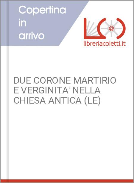 DUE CORONE MARTIRIO E VERGINITA' NELLA CHIESA ANTICA (LE)