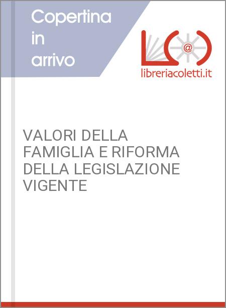 VALORI DELLA FAMIGLIA E RIFORMA DELLA LEGISLAZIONE VIGENTE