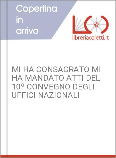 MI HA CONSACRATO MI HA MANDATO ATTI DEL 10º CONVEGNO DEGLI UFFICI NAZIONALI