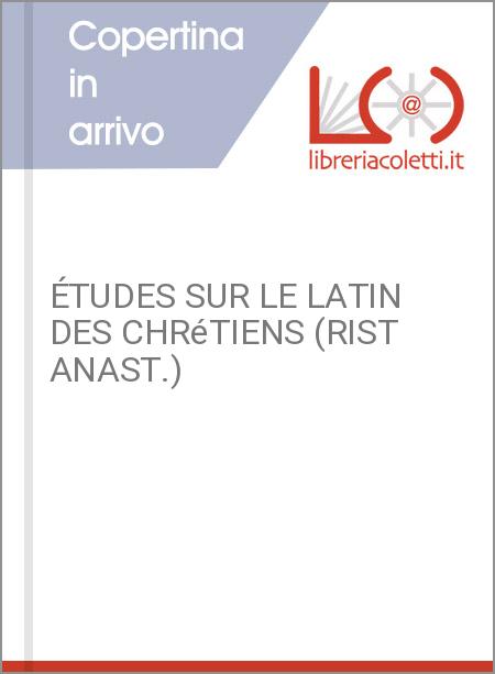 ÉTUDES SUR LE LATIN DES CHRéTIENS (RIST ANAST.)