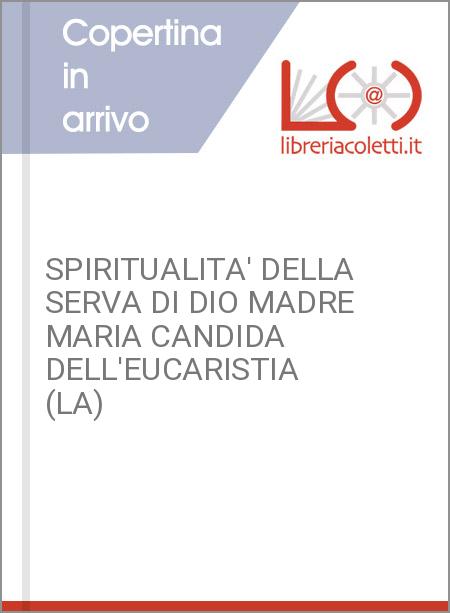 SPIRITUALITA' DELLA SERVA DI DIO MADRE MARIA CANDIDA DELL'EUCARISTIA (LA)