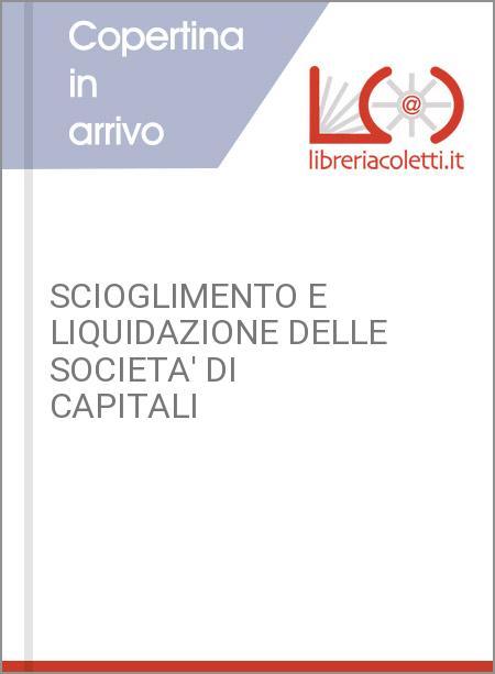 SCIOGLIMENTO E LIQUIDAZIONE DELLE SOCIETA' DI CAPITALI