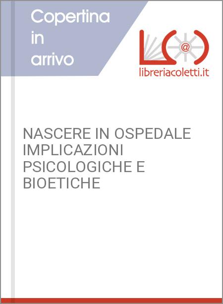 NASCERE IN OSPEDALE IMPLICAZIONI PSICOLOGICHE E BIOETICHE