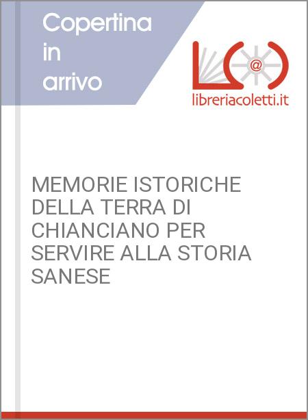 MEMORIE ISTORICHE DELLA TERRA DI CHIANCIANO PER SERVIRE ALLA STORIA SANESE