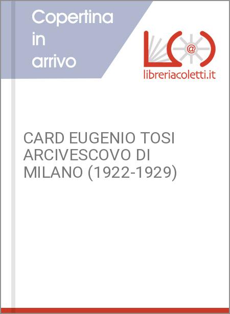 CARD EUGENIO TOSI ARCIVESCOVO DI MILANO (1922-1929)