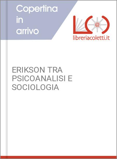 ERIKSON TRA PSICOANALISI E SOCIOLOGIA