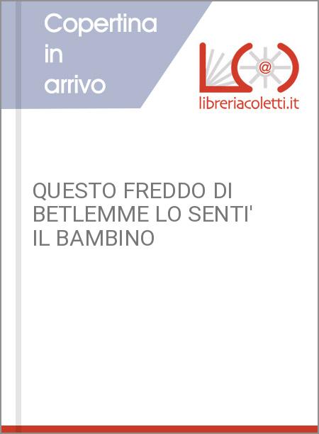 QUESTO FREDDO DI BETLEMME LO SENTI' IL BAMBINO