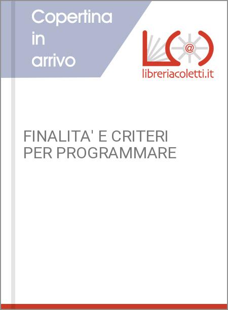 FINALITA' E CRITERI PER PROGRAMMARE