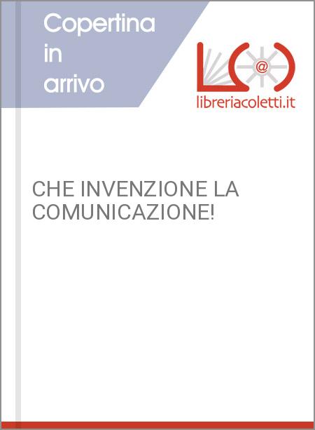 CHE INVENZIONE LA COMUNICAZIONE!