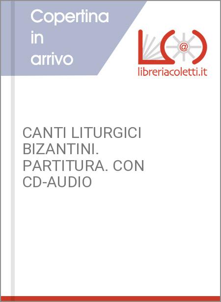 CANTI LITURGICI BIZANTINI. PARTITURA. CON CD-AUDIO