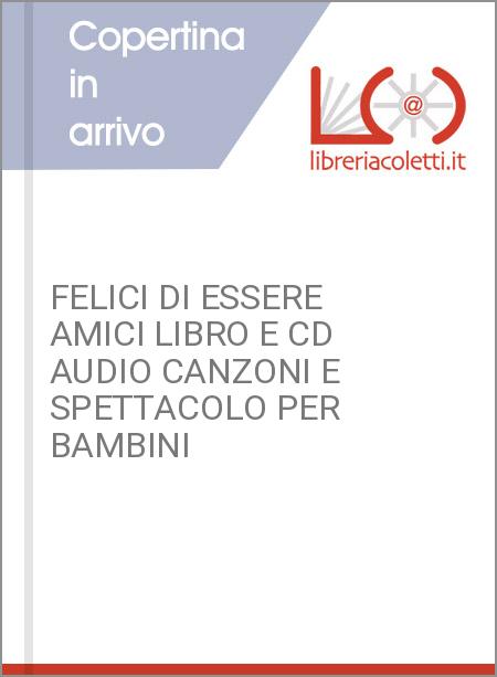 FELICI DI ESSERE AMICI LIBRO E CD AUDIO CANZONI E SPETTACOLO PER BAMBINI