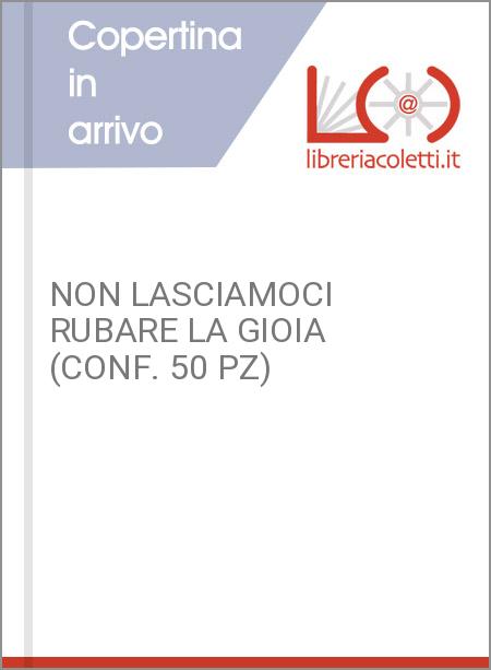 NON LASCIAMOCI RUBARE LA GIOIA (CONF. 50 PZ)