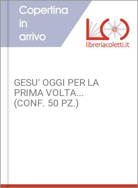 GESU' OGGI PER LA PRIMA VOLTA... (CONF. 50 PZ.)