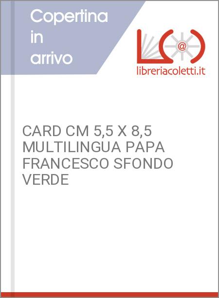 CARD CM 5,5 X 8,5 MULTILINGUA PAPA FRANCESCO SFONDO VERDE