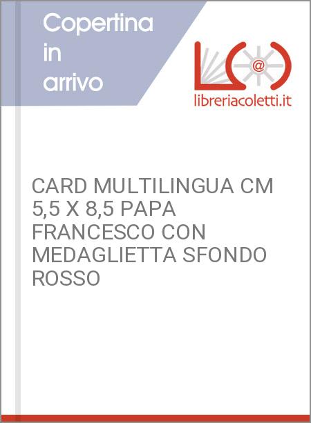 CARD MULTILINGUA CM 5,5 X 8,5 PAPA FRANCESCO CON MEDAGLIETTA SFONDO ROSSO