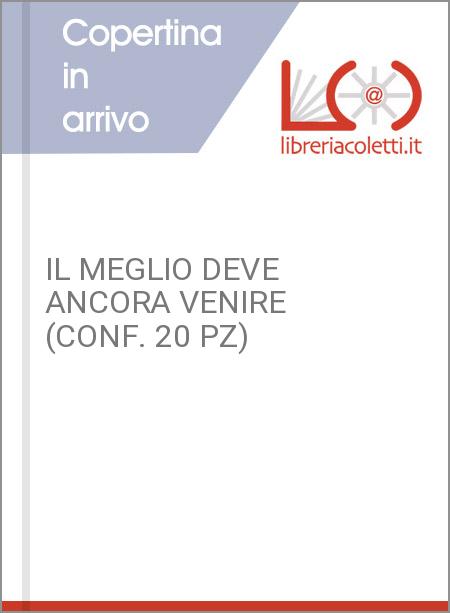 IL MEGLIO DEVE ANCORA VENIRE (CONF. 20 PZ)