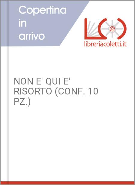 NON E' QUI E' RISORTO (CONF. 10 PZ.)