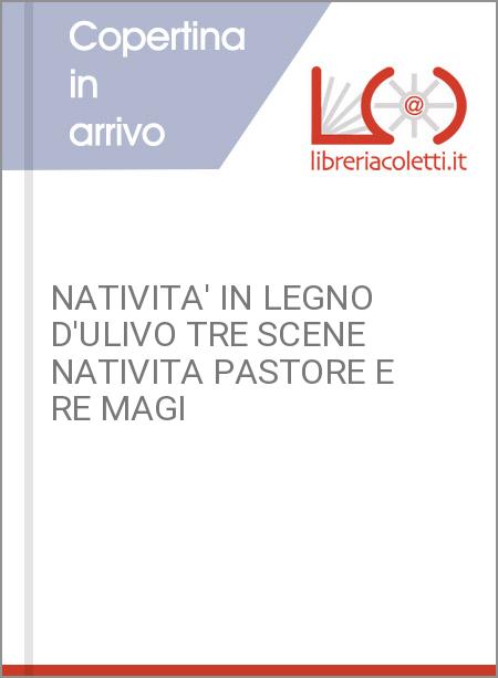 NATIVITA' IN LEGNO D'ULIVO TRE SCENE NATIVITA PASTORE E RE MAGI