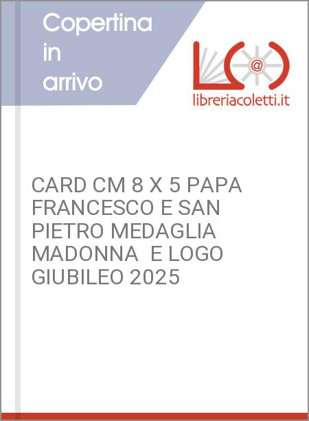 CARD CM 8 X 5 PAPA FRANCESCO E SAN PIETRO MEDAGLIA MADONNA  E LOGO GIUBILEO 2025