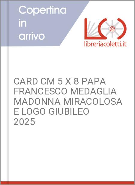 CARD CM 5 X 8 PAPA FRANCESCO MEDAGLIA MADONNA MIRACOLOSA E LOGO GIUBILEO 2025