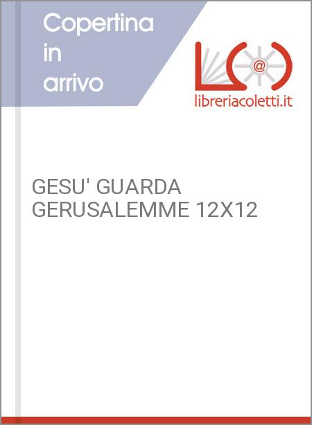 GESU' GUARDA GERUSALEMME 12X12