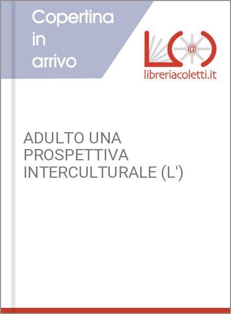 ADULTO UNA PROSPETTIVA INTERCULTURALE (L')