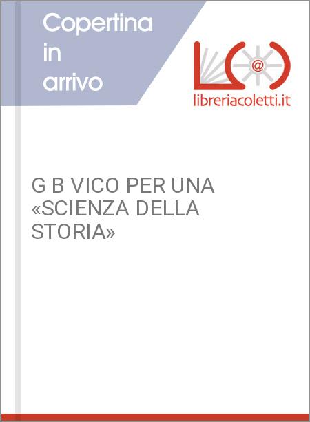 G B VICO PER UNA «SCIENZA DELLA STORIA»