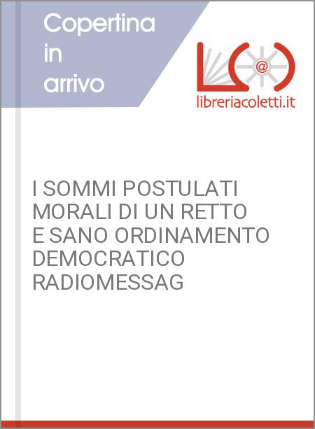 I SOMMI POSTULATI MORALI DI UN RETTO E SANO ORDINAMENTO DEMOCRATICO RADIOMESSAG