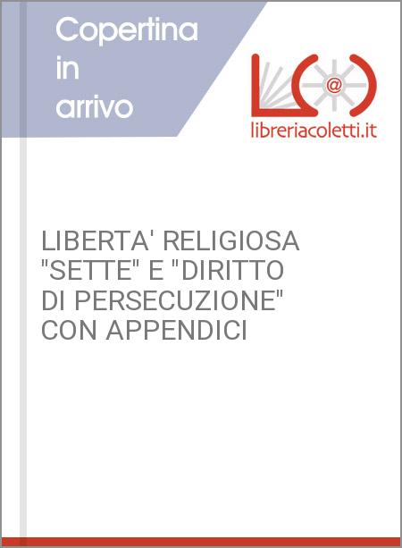 LIBERTA' RELIGIOSA "SETTE" E "DIRITTO DI PERSECUZIONE" CON APPENDICI