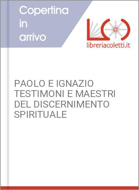 PAOLO E IGNAZIO TESTIMONI E MAESTRI DEL DISCERNIMENTO SPIRITUALE