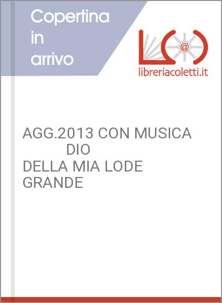 AGG.2013 CON MUSICA            DIO DELLA MIA LODE  GRANDE