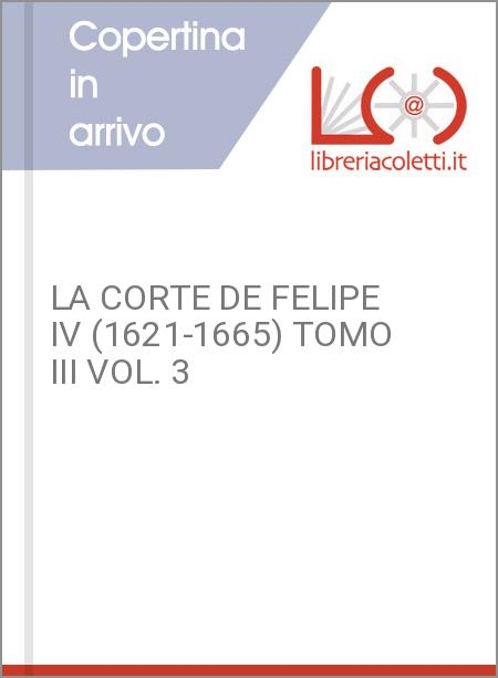 LA CORTE DE FELIPE IV (1621-1665) TOMO III VOL. 3