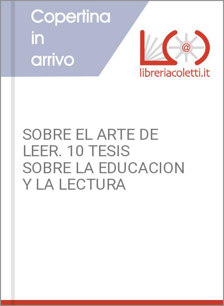 SOBRE EL ARTE DE LEER. 10 TESIS SOBRE LA EDUCACION Y LA LECTURA