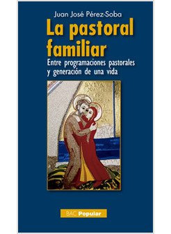 LA PASTORAL FAMILIAR. ENTRE PROGRAMACIONES PASTORALES Y GENERACION DE UNA VIDA