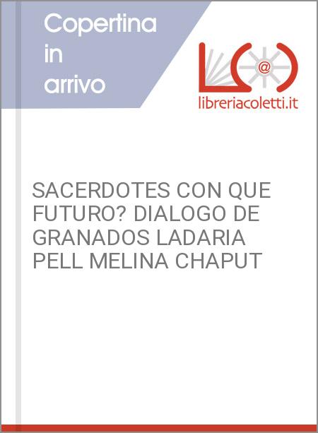 SACERDOTES CON QUE FUTURO? DIALOGO DE GRANADOS LADARIA PELL MELINA CHAPUT