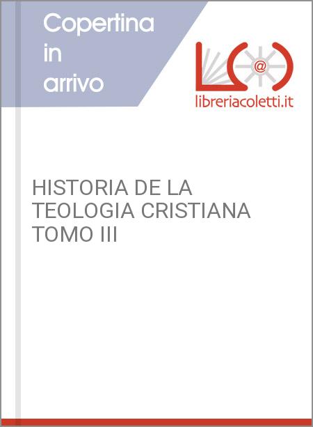 HISTORIA DE LA TEOLOGIA CRISTIANA TOMO III