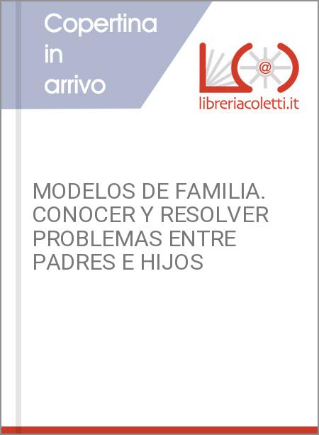 MODELOS DE FAMILIA. CONOCER Y RESOLVER PROBLEMAS ENTRE PADRES E HIJOS