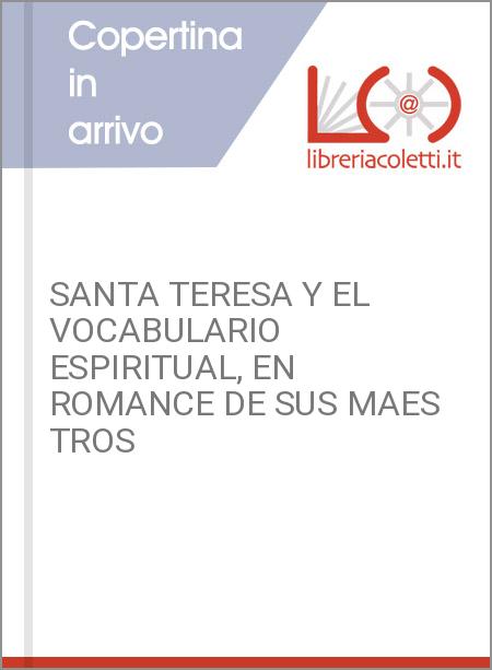 SANTA TERESA Y EL VOCABULARIO ESPIRITUAL, EN ROMANCE DE SUS MAES TROS