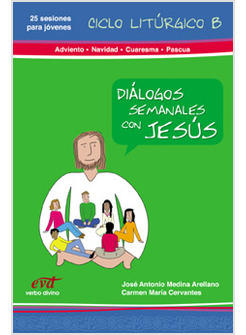 DIALOGOS SEMANALES CON JESUS. CICLO B: ADVIENTO, NAVIDAD, CUARESMA Y PASCUA