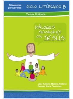 DIALOGOS SEMANALES CON JESUS CICLO B: TIEMPO ORDINARIO