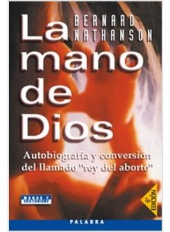 LA MANO DE DIOS. AUTOBIOGRAFIA Y CONVERSION DEL LLAMADO REY DEL ABORTO