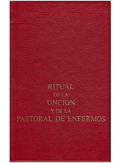 RITUAL DE LA UNCION Y DE LA PASTORAL DE ENFERMOS