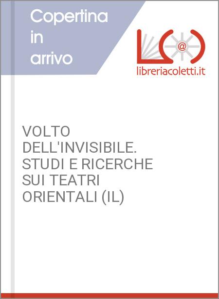 VOLTO DELL'INVISIBILE. STUDI E RICERCHE SUI TEATRI ORIENTALI (IL)