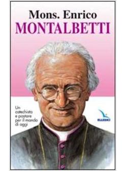 MONS. ENRICO MONTALBETTI. UN CATECHISTA E PASTORE PER IL MONDO DI OGGI